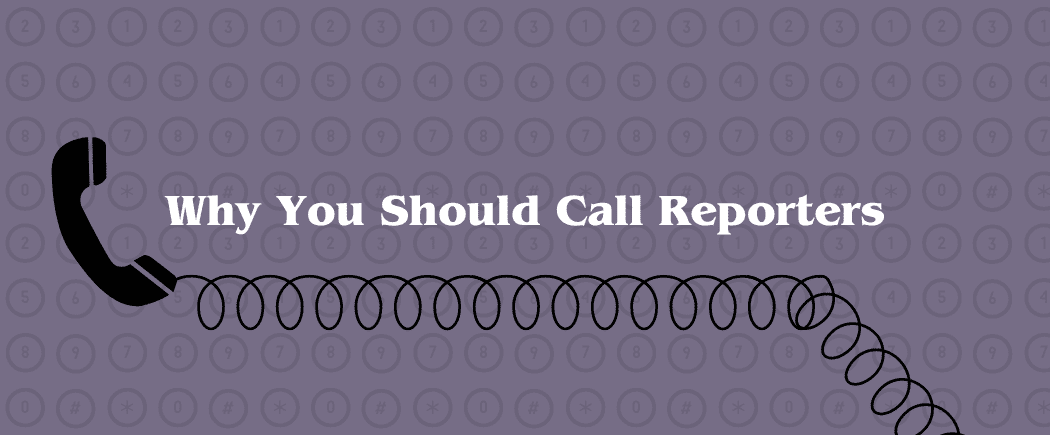 Why I Still Believe in Calling Reporters — and Why You Should Too. Plus, Tips on How to Reach Reporters Effectively